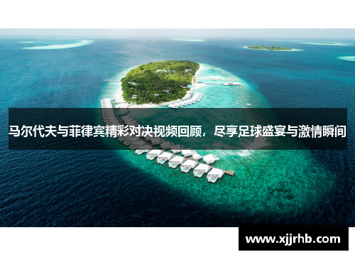 马尔代夫与菲律宾精彩对决视频回顾，尽享足球盛宴与激情瞬间