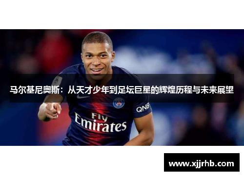 马尔基尼奥斯：从天才少年到足坛巨星的辉煌历程与未来展望