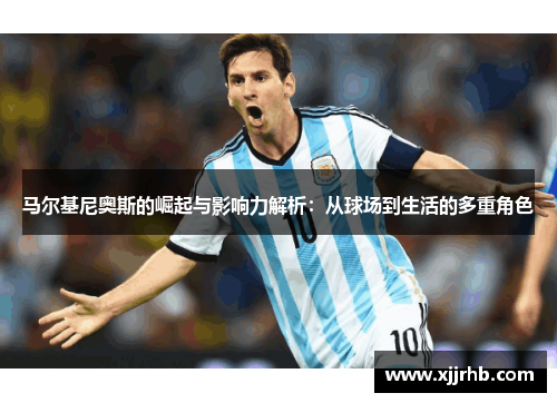 马尔基尼奥斯的崛起与影响力解析：从球场到生活的多重角色