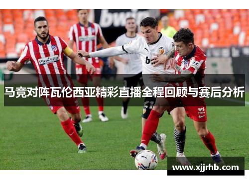 马竞对阵瓦伦西亚精彩直播全程回顾与赛后分析