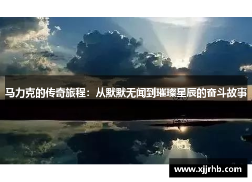 马力克的传奇旅程：从默默无闻到璀璨星辰的奋斗故事