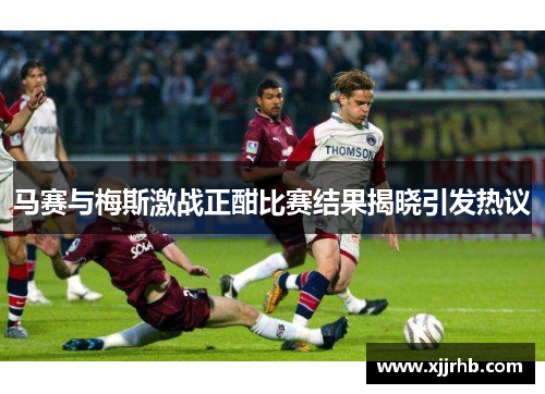 马赛与梅斯激战正酣比赛结果揭晓引发热议