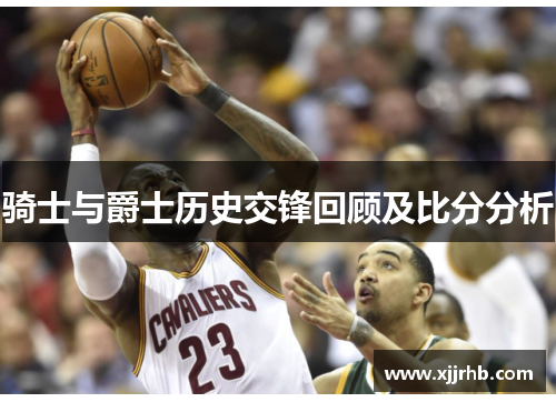 骑士与爵士历史交锋回顾及比分分析
