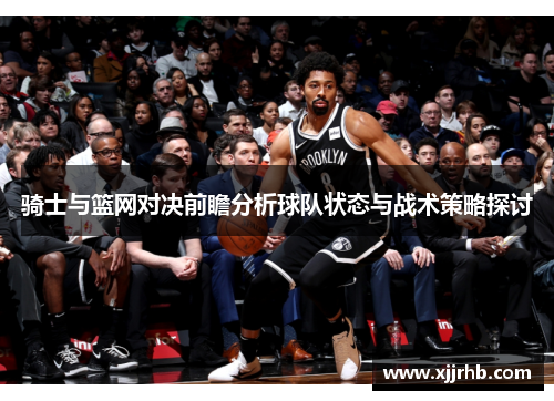 骑士与篮网对决前瞻分析球队状态与战术策略探讨