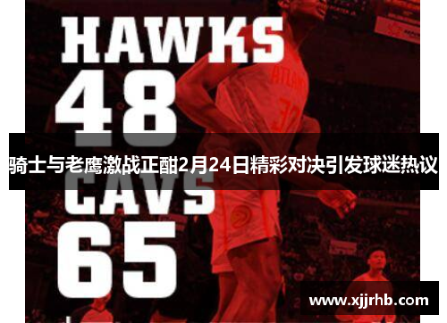 骑士与老鹰激战正酣2月24日精彩对决引发球迷热议