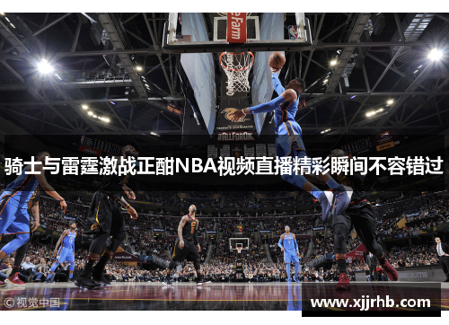 骑士与雷霆激战正酣NBA视频直播精彩瞬间不容错过