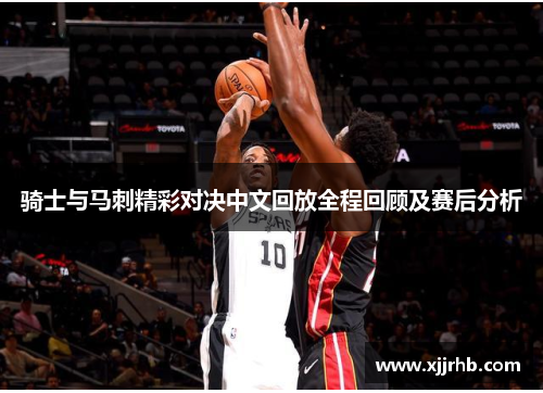 骑士与马刺精彩对决中文回放全程回顾及赛后分析