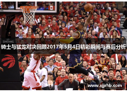 骑士与猛龙对决回顾2017年5月4日精彩瞬间与赛后分析