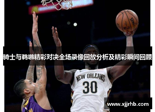 骑士与鹈鹕精彩对决全场录像回放分析及精彩瞬间回顾