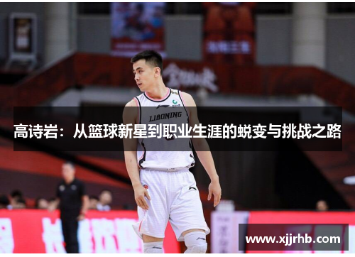 高诗岩：从篮球新星到职业生涯的蜕变与挑战之路