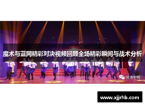 魔术与蓝网精彩对决视频回顾全场精彩瞬间与战术分析