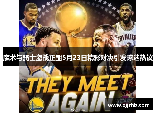 魔术与骑士激战正酣5月23日精彩对决引发球迷热议