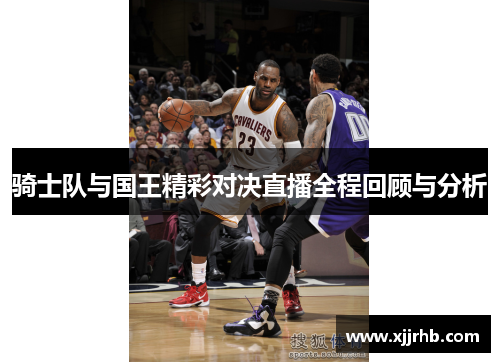 骑士队与国王精彩对决直播全程回顾与分析