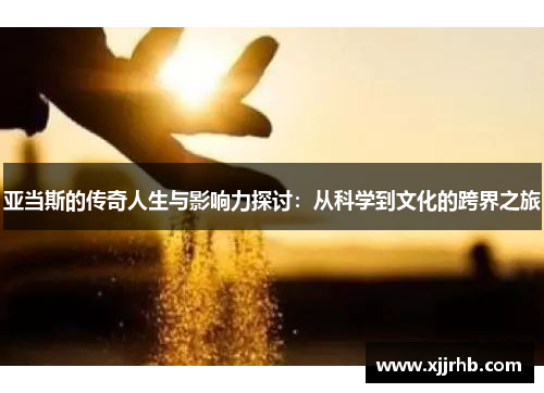 亚当斯的传奇人生与影响力探讨：从科学到文化的跨界之旅
