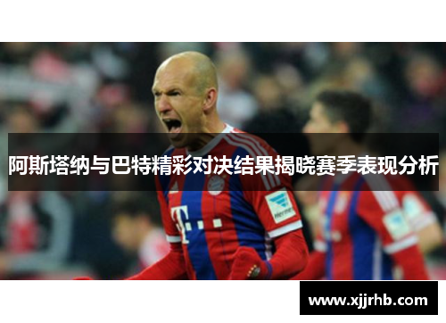 阿斯塔纳与巴特精彩对决结果揭晓赛季表现分析